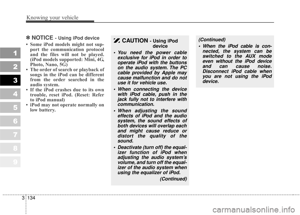 KIA Sportage 2010 SL / 3.G Owners Manual Knowing your vehicle
134
3
1
2
3
4
5
6
7
8
9
✽ ✽
NOTICE - Using iPod device
• Some iPod models might not sup-
port the communication protocol
and the files will not be played.
(iPod models suppo