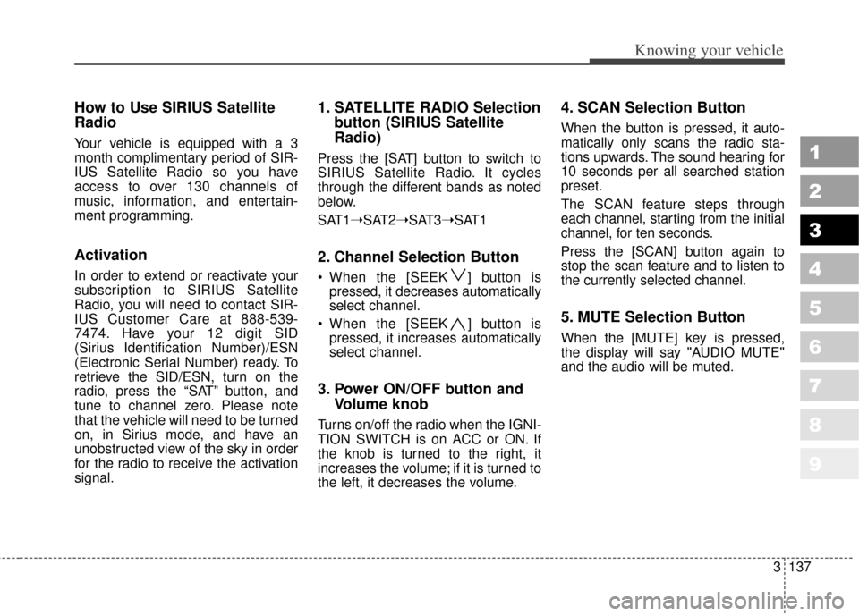 KIA Sportage 2010 SL / 3.G Owners Manual 3137
Knowing your vehicle
1
2
3
4
5
6
7
8
9
How to Use SIRIUS Satellite
Radio
Your vehicle is equipped with a 3
month complimentary period of SIR-
IUS Satellite Radio so you have
access to over 130 ch