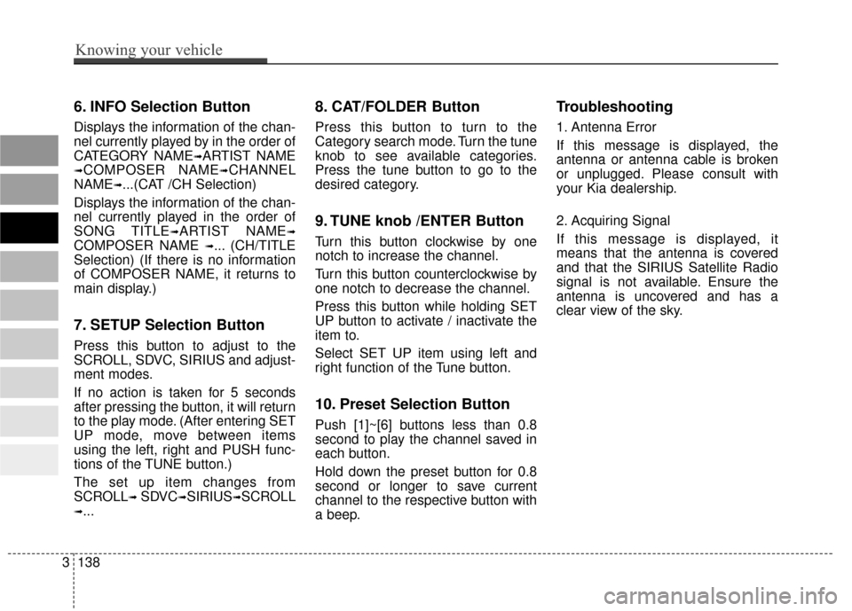 KIA Sportage 2010 SL / 3.G Owners Manual 6. INFO Selection Button
Displays the information of the chan-
nel currently played by in the order of
CATEGORY NAME
➟ARTIST NAME
➟COMPOSER NAME➟CHANNEL
NAME
➟...(CAT /CH Selection)  
Displays
