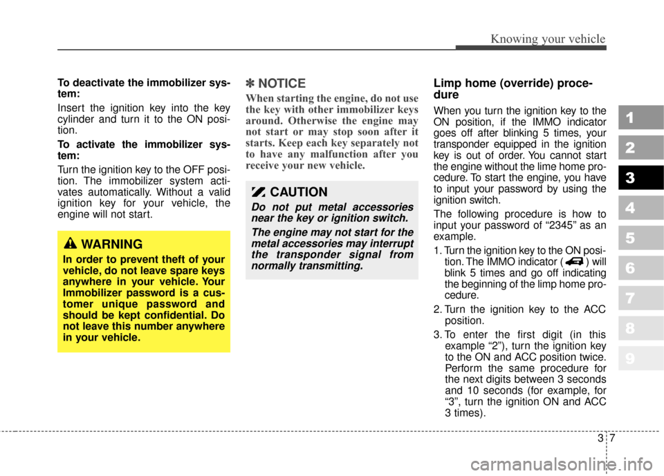 KIA Sportage 2010 SL / 3.G Owners Manual 37
Knowing your vehicle
1
2
3
4
5
6
7
8
9
To deactivate the immobilizer sys-
tem:
Insert the ignition key into the key
cylinder and turn it to the ON posi-
tion.
To activate the immobilizer sys-
tem:
