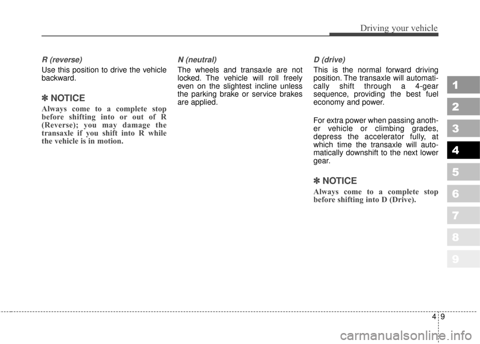KIA Sportage 2010 SL / 3.G Owners Manual 49
Driving your vehicle
1
2
3
4
5
6
7
8
9
R (reverse)
Use this position to drive the vehicle
backward.
✽ ✽
NOTICE
Always come to a complete stop
before shifting into or out of R
(Reverse); you KIA Sportage 2010 SL / 3.G Owners Manual 49
Driving your vehicle
1
2
3
4
5
6
7
8
9
R (reverse)
Use this position to drive the vehicle
backward.
✽ ✽
NOTICE
Always come to a complete stop
before shifting into or out of R
(Reverse); you