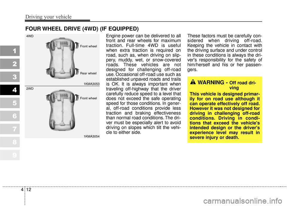 KIA Sportage 2010 SL / 3.G Owners Manual Driving your vehicle
12
4
Engine power can be delivered to all
front and rear wheels for maximum
traction. Full-time 4WD is useful
when extra traction is required on
road, such as, when driving on sli