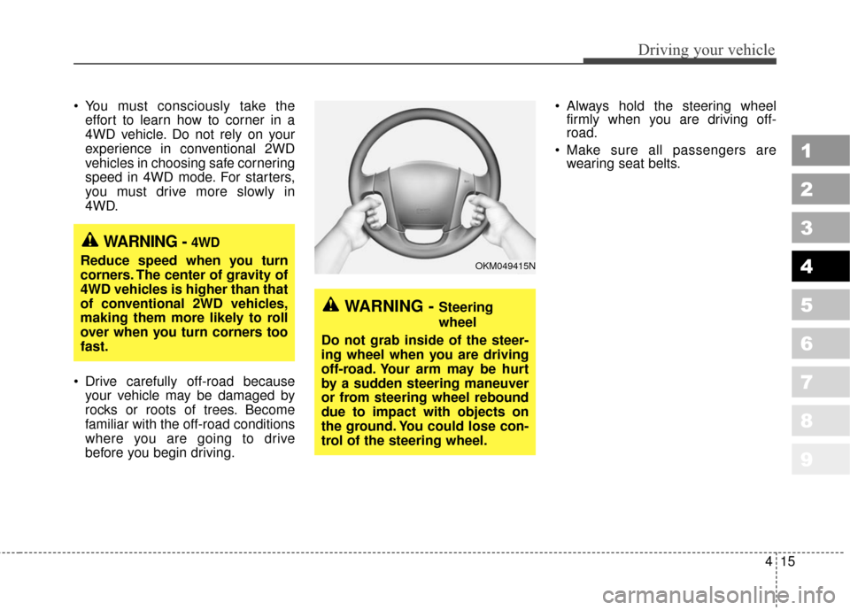 KIA Sportage 2010 SL / 3.G Owners Manual 415
Driving your vehicle
 You must consciously take theeffort to learn how to corner in a
4WD vehicle. Do not rely on your
experience in conventional 2WD
vehicles in choosing safe cornering
speed in 4