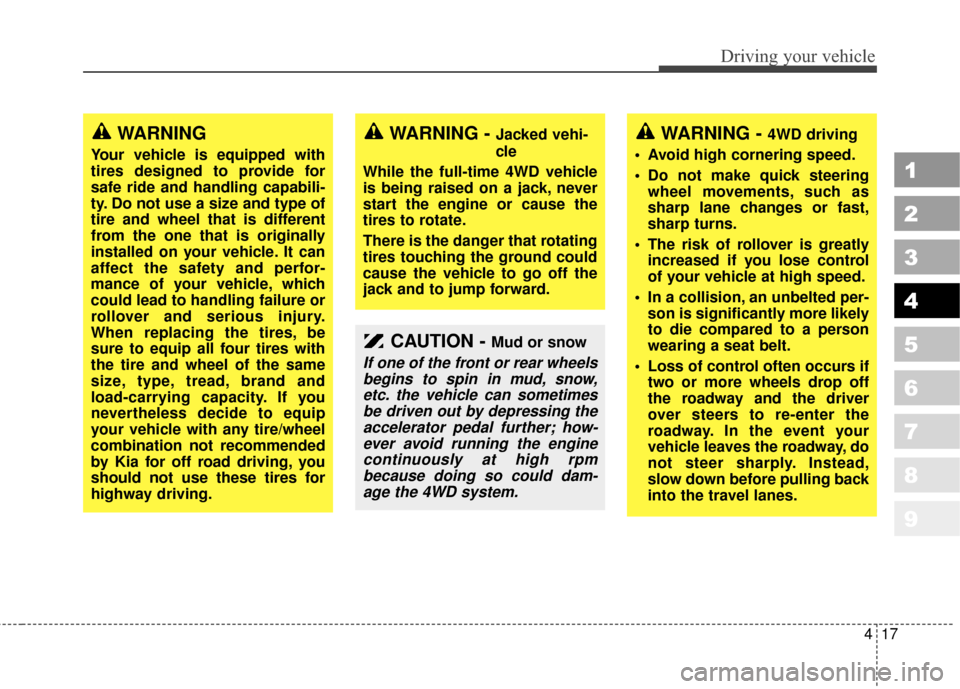 KIA Sportage 2010 SL / 3.G Owners Manual 417
Driving your vehicle
1
2
3
4
5
6
7
8
9
WARNING - 4WD driving
 Avoid high cornering speed.
 Do not make quick steering wheel movements, such as
sharp lane changes or fast,
sharp turns.
 The risk of