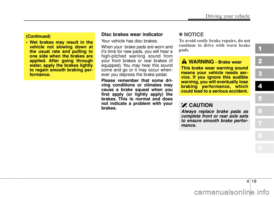 KIA Sportage 2010 SL / 3.G Owners Manual 419
Driving your vehicle
1
2
3
4
5
6
7
8
9
Disc brakes wear indicator 
Your vehicle has disc brakes.
When your  brake pads are worn and
its time for new pads, you will hear a
high-pitched warning sou