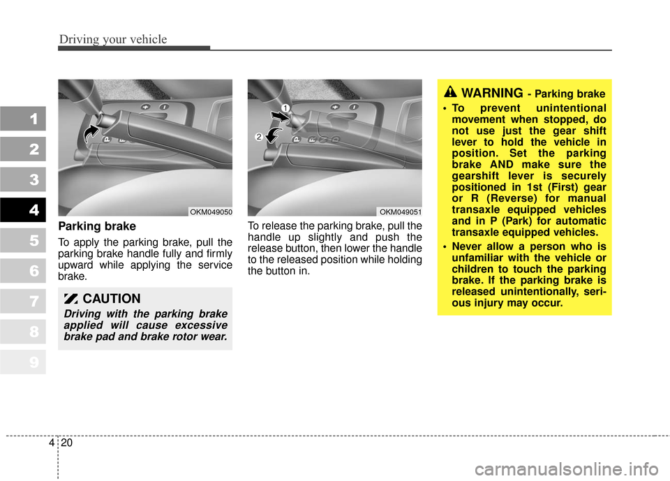 KIA Sportage 2010 SL / 3.G Owners Manual Driving your vehicle
20
4
1
2
3
4
5
6
7
8
9
Parking brake  
To apply the parking brake, pull the
parking brake handle fully and firmly
upward while applying the service
brake. To release the parking b