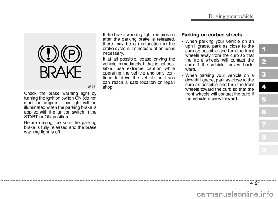 KIA Sportage 2010 SL / 3.G Owners Manual 421
Driving your vehicle
1
2
3
4
5
6
7
8
9
Check the brake warning light by
turning the ignition switch ON (do not
start the engine). This light will be
illuminated when the parking brake is
applied w