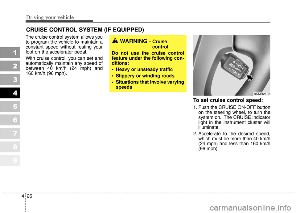 KIA Sportage 2010 SL / 3.G Owners Manual Driving your vehicle
26
4
1
2
3
4
5
6
7
8
9
The cruise control system allows you
to program the vehicle to maintain a
constant speed without resting your
foot on the accelerator pedal.
With cruise con