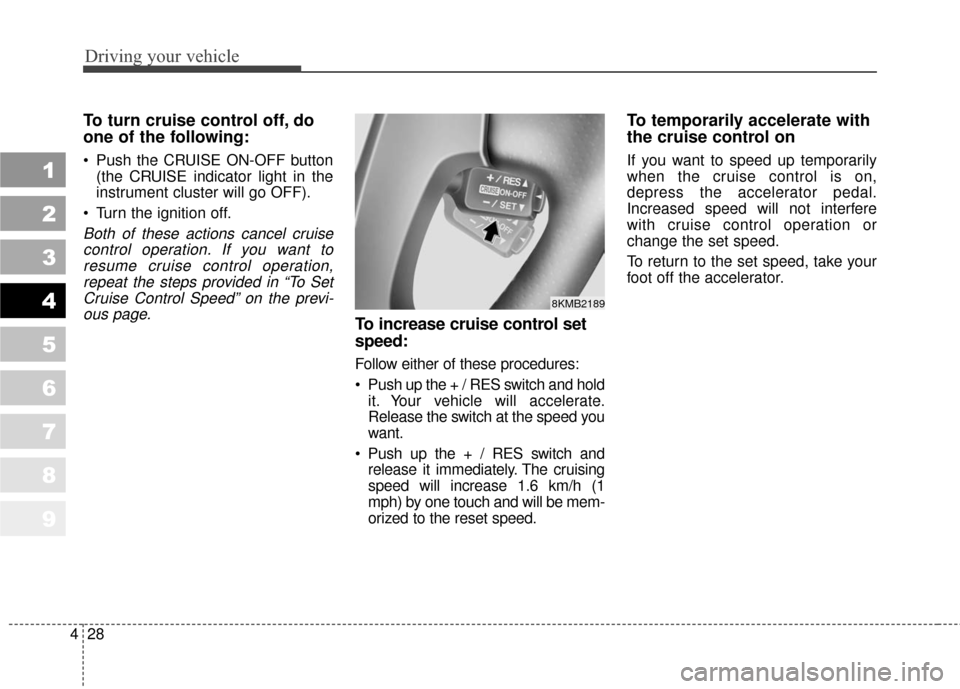 KIA Sportage 2010 SL / 3.G Owners Manual Driving your vehicle
28
4
1
2
3
4
5
6
7
8
9
To turn cruise control off, do
one of the following:
 Push the CRUISE ON-OFF button
(the CRUISE indicator light in the
instrument cluster will go OFF).
 Tur