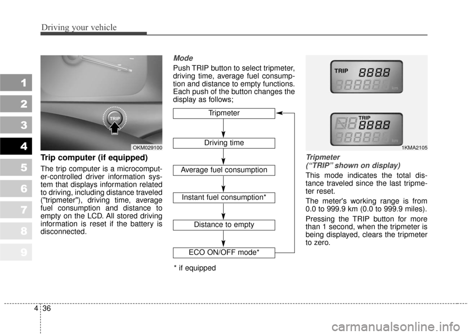 KIA Sportage 2010 SL / 3.G User Guide Driving your vehicle
36
4
1
2
3
4
5
6
7
8
9
Trip computer (if equipped)
The trip computer is a microcomput-
er-controlled driver information sys-
tem that displays information related
to driving, incl