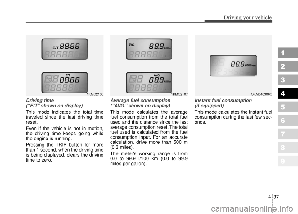 KIA Sportage 2010 SL / 3.G Owners Manual 437
Driving your vehicle
1
2
3
4
5
6
7
8
9
Driving time (“E/T” shown on display)
This mode indicates the total time
traveled since the last driving time
reset.
Even if the vehicle is not in motion KIA Sportage 2010 SL / 3.G Owners Manual 437
Driving your vehicle
1
2
3
4
5
6
7
8
9
Driving time (“E/T” shown on display)
This mode indicates the total time
traveled since the last driving time
reset.
Even if the vehicle is not in motion