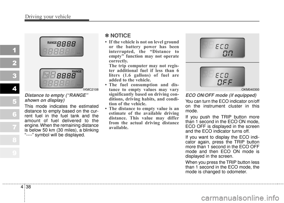 KIA Sportage 2010 SL / 3.G User Guide Driving your vehicle
38
4
1
2
3
4
5
6
7
8
9
Distance to empty (“RANGE”
shown on display)
This mode indicates the estimated
distance to empty based on the cur-
rent fuel in the fuel tank and the
am