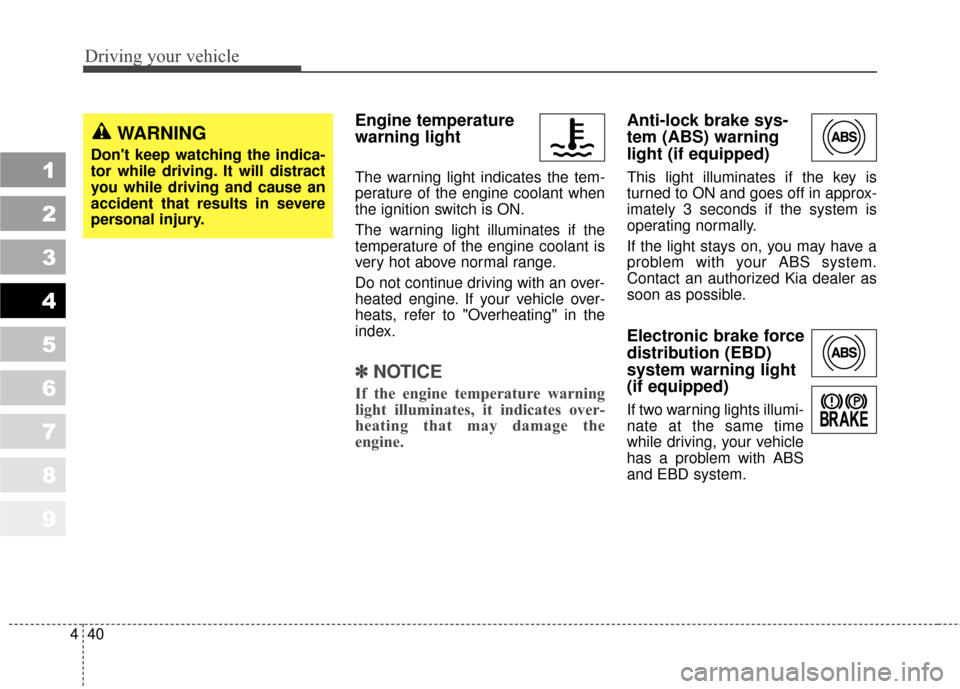 KIA Sportage 2010 SL / 3.G Owners Manual Driving your vehicle
40
4
1
2
3
4
5
6
7
8
9
Engine temperature
warning light
The warning light indicates the tem-
perature of the engine coolant when
the ignition switch is ON.
The warning light illum