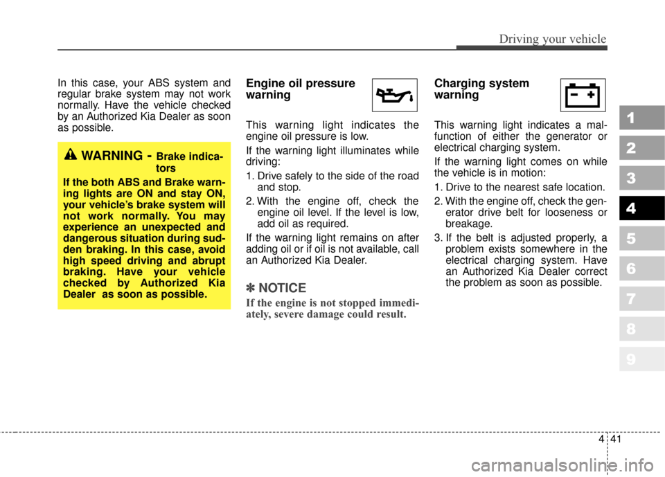 KIA Sportage 2010 SL / 3.G Owners Manual 441
Driving your vehicle
1
2
3
4
5
6
7
8
9
In this case, your ABS system and
regular brake system may not work
normally. Have the vehicle checked
by an Authorized Kia Dealer as soon
as possible.Engine