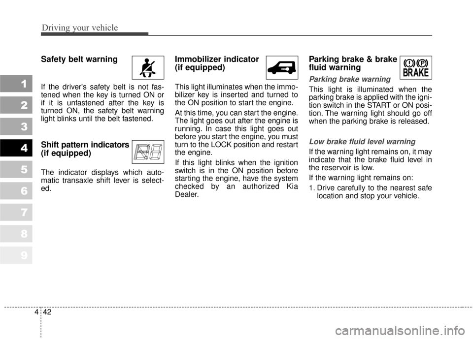 KIA Sportage 2010 SL / 3.G Owners Manual Driving your vehicle
42
4
1
2
3
4
5
6
7
8
9
Safety belt warning  
If the drivers safety belt is not fas-
tened when the key is turned ON or
if it is unfastened after the key is
turned ON, the safety 