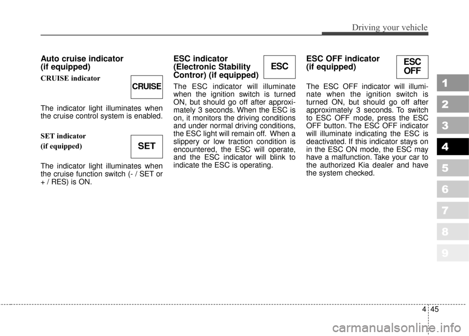 KIA Sportage 2010 SL / 3.G Owners Manual 445
Driving your vehicle
1
2
3
4
5
6
7
8
9
Auto cruise indicator
(if equipped)
CRUISE indicator
The indicator light illuminates when
the cruise control system is enabled.
SET indicator
(if equipped)
T