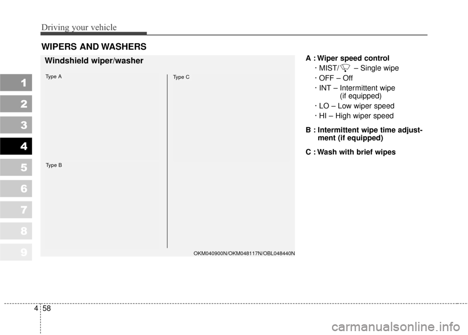 KIA Sportage 2010 SL / 3.G Owners Manual Driving your vehicle
58
4
1
2
3
4
5
6
7
8
9
A : Wiper speed control
· MIST/ – Single wipe
· OFF – Off
· INT – Intermittent wipe (if equipped) 
· LO – Low wiper speed
· HI – High wiper s