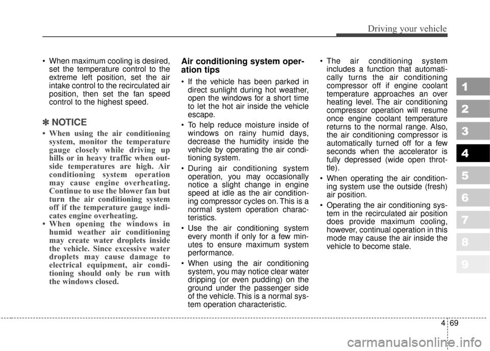 KIA Sportage 2010 SL / 3.G Owners Manual 469
Driving your vehicle
1
2
3
4
5
6
7
8
9
 When maximum cooling is desired,set the temperature control to the
extreme left position, set the air
intake control to the recirculated air
position, then 