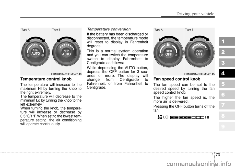 KIA Sportage 2010 SL / 3.G User Guide 473
Driving your vehicle
1
2
3
4
5
6
7
8
9
Temperature control knob
The temperature will increase to the
maximum HI by turning the knob to
the right extremely.
The temperature will decrease to the
min