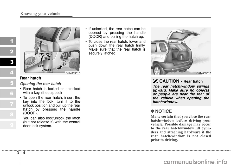 KIA Sportage 2010 SL / 3.G Owners Manual Knowing your vehicle
14
3
1
2
3
4
5
6
7
8
9
Rear hatch
Opening the rear hatch
 Rear hatch is locked or unlocked
with a key. (if equipped)
 To open the rear hatch, insert the key into the lock, turn it