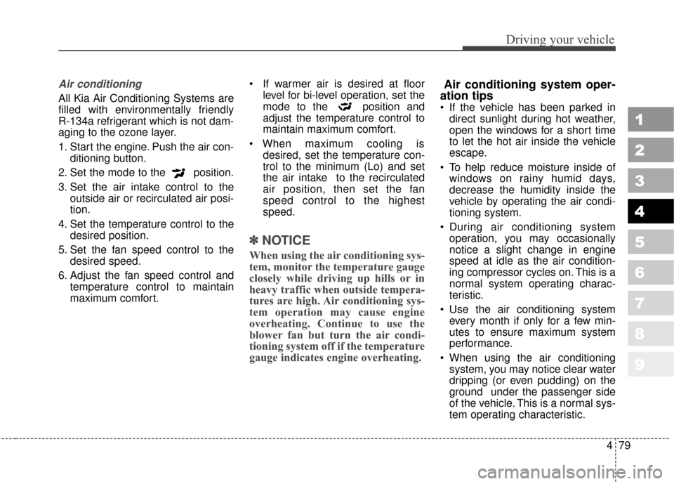 KIA Sportage 2010 SL / 3.G Owners Manual 479
Driving your vehicle
1
2
3
4
5
6
7
8
9
Air conditioning 
All Kia Air Conditioning Systems are
filled with environmentally friendly 
R-134a refrigerant which is not dam-
aging to the ozone layer.
1