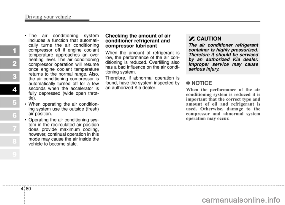 KIA Sportage 2010 SL / 3.G Owners Manual Driving your vehicle
80
4
1
2
3
4
5
6
7
8
9
 The air conditioning system
includes a function that automati-
cally turns the air conditioning
compressor off if engine coolant
temperature approaches an 