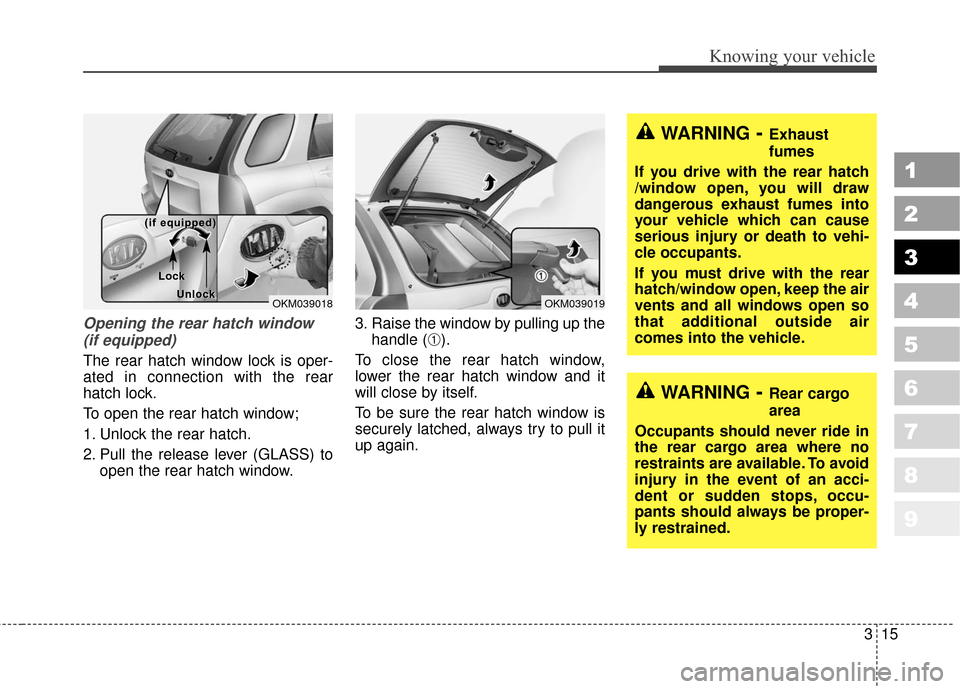 KIA Sportage 2010 SL / 3.G Owners Manual 315
Knowing your vehicle
1
2
3
4
5
6
7
8
9
Opening the rear hatch window(if equipped)
The rear hatch window lock is oper-
ated in connection with the rear
hatch lock.
To open the rear hatch window;
1.
