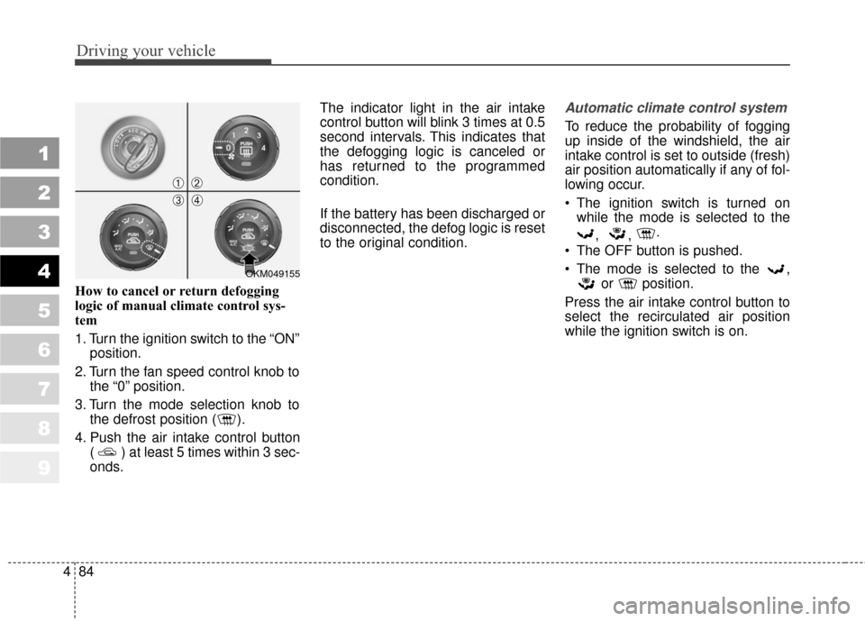 KIA Sportage 2010 SL / 3.G Owners Manual Driving your vehicle
84
4
1
2
3
4
5
6
7
8
9
How to cancel or return defogging
logic of manual climate control sys-
tem
1. Turn the ignition switch to the “ON”
position.
2. Turn the fan speed contr