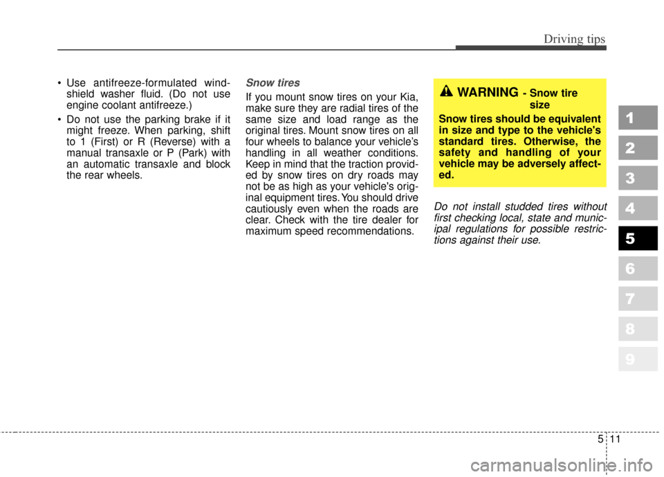 KIA Sportage 2010 SL / 3.G Owners Manual 511
Driving tips
1
2
3
4
5
6
7
8
9
Use antifreeze-formulated wind-shield washer fluid. (Do not use
engine coolant antifreeze.)
Do not use the parking brake if it might freeze. When parking, shift
to KIA Sportage 2010 SL / 3.G Owners Manual 511
Driving tips
1
2
3
4
5
6
7
8
9
Use antifreeze-formulated wind-shield washer fluid. (Do not use
engine coolant antifreeze.)
Do not use the parking brake if it might freeze. When parking, shift
to