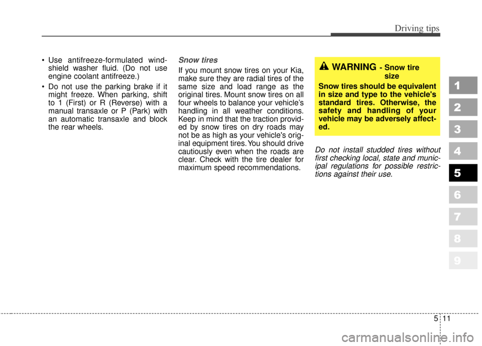 KIA Sportage 2010 SL / 3.G Owners Manual 511
Driving tips
1
2
3
4
5
6
7
8
9
 Use antifreeze-formulated wind-shield washer fluid. (Do not use
engine coolant antifreeze.)
 Do not use the parking brake if it might freeze. When parking, shift
to