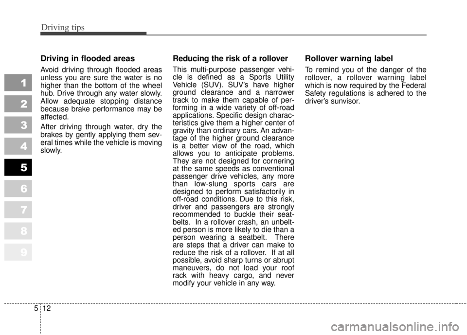 KIA Sportage 2010 SL / 3.G Owners Manual Driving tips
12
5
1
2
3
4
5
6
7
8
9
Driving in flooded areas  
Avoid driving through flooded areas
unless you are sure the water is no
higher than the bottom of the wheel
hub. Drive through any water 