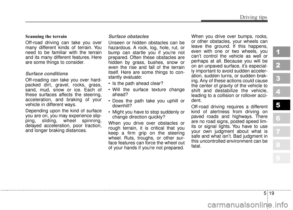 KIA Sportage 2010 SL / 3.G Owners Manual 519
Driving tips
1
2
3
4
5
6
7
8
9
Scanning the terrain
Off-road driving can take you over
many different kinds of terrain. You
need to be familiar with the terrain
and its many different features. He