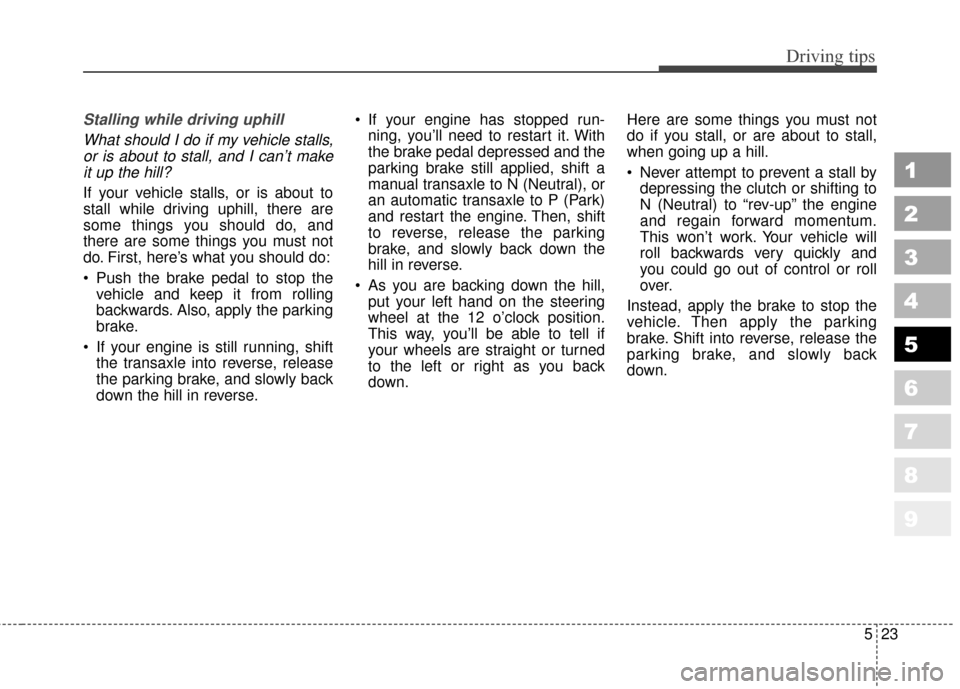 KIA Sportage 2010 SL / 3.G Owners Manual 523
Driving tips
1
2
3
4
5
6
7
8
9
Stalling while driving uphillWhat should I do if my vehicle stalls,or is about to stall, and I can’t makeit up the hill?
If your vehicle stalls, or is about to
sta KIA Sportage 2010 SL / 3.G Owners Manual 523
Driving tips
1
2
3
4
5
6
7
8
9
Stalling while driving uphillWhat should I do if my vehicle stalls,or is about to stall, and I can’t makeit up the hill?
If your vehicle stalls, or is about to
sta