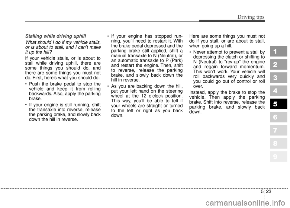 KIA Sportage 2010 SL / 3.G Owners Manual 523
Driving tips
1
2
3
4
5
6
7
8
9
Stalling while driving uphillWhat should I do if my vehicle stalls,or is about to stall, and I can’t makeit up the hill?
If your vehicle stalls, or is about to
sta