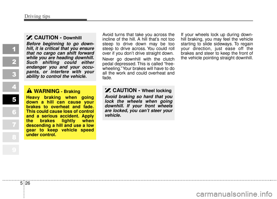 KIA Sportage 2010 SL / 3.G Owners Manual Driving tips
26
5
1
2
3
4
5
6
7
8
9
Avoid turns that take you across the
incline of the hill. A hill that’s not too
steep to drive down may be too
steep to drive across. You could roll
over if you d