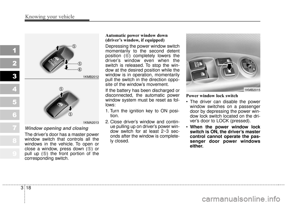 KIA Sportage 2010 SL / 3.G Owners Manual Knowing your vehicle
18
3
1
2
3
4
5
6
7
8
9
Window opening and closing
The driver’s door has a master power
window switch that controls all the
windows in the vehicle. To open or
close a window, pre