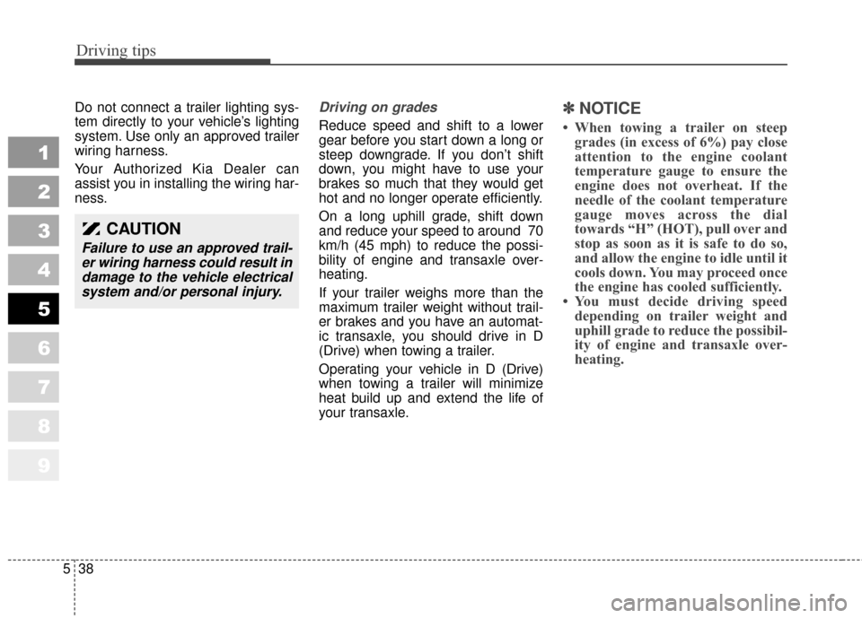 KIA Sportage 2010 SL / 3.G Owners Manual Driving tips
38
5
1
2
3
4
5
6
7
8
9
Do not connect a trailer lighting sys-
tem directly to your vehicle’s lighting
system. Use only an approved trailer
wiring harness.
Your Authorized Kia Dealer can