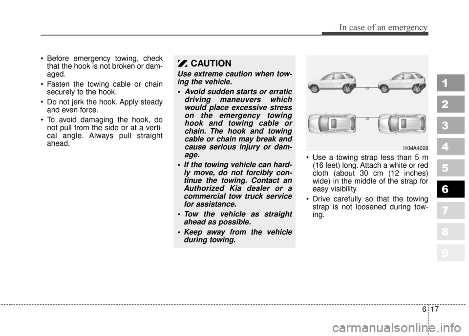 KIA Sportage 2010 SL / 3.G Owners Manual 617
In case of an emergency
1
2
3
4
5
6
7
8
9
Before emergency towing, checkthat the hook is not broken or dam-
aged.
Fasten the towing cable or chain securely to the hook.
Do not jerk the hook. Ap KIA Sportage 2010 SL / 3.G Owners Manual 617
In case of an emergency
1
2
3
4
5
6
7
8
9
Before emergency towing, checkthat the hook is not broken or dam-
aged.
Fasten the towing cable or chain securely to the hook.
Do not jerk the hook. Ap