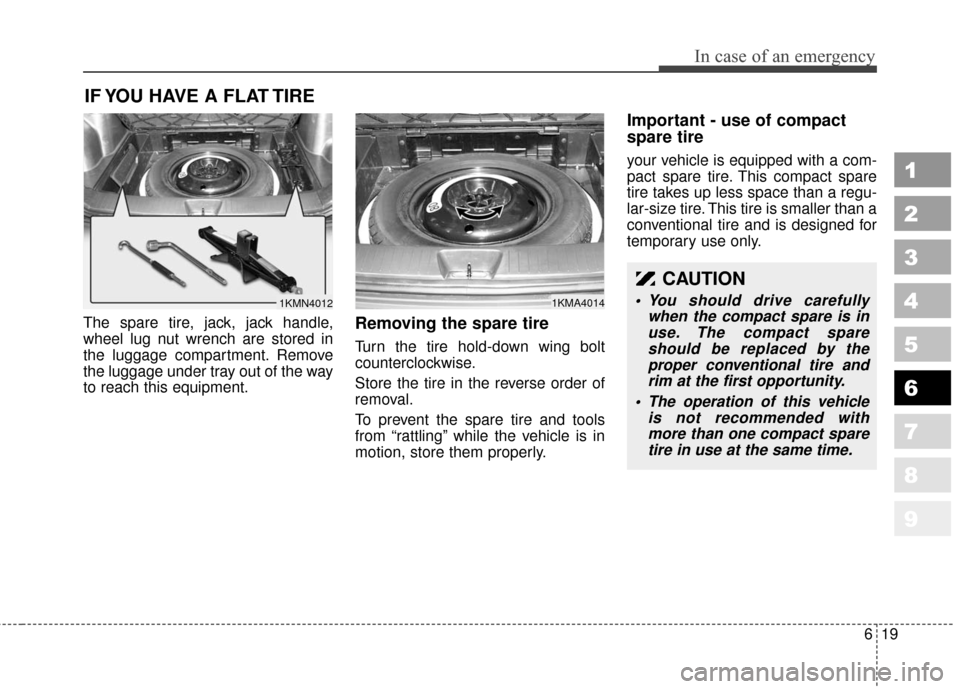 KIA Sportage 2010 SL / 3.G Owners Manual 619
In case of an emergency
1
2
3
4
5
6
7
8
9
IF YOU HAVE A FLAT TIRE 
The spare tire, jack, jack handle,
wheel lug nut wrench are stored in
the luggage compartment. Remove
the luggage under tray out 
