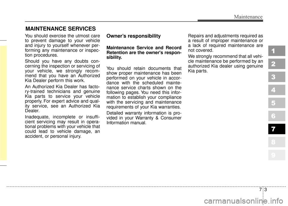 KIA Sportage 2010 SL / 3.G Owners Manual 73
Maintenance
MAINTENANCE SERVICES
You should exercise the utmost care
to prevent damage to your vehicle
and injury to yourself whenever per-
forming any maintenance or inspec-
tion procedures.
Shoul