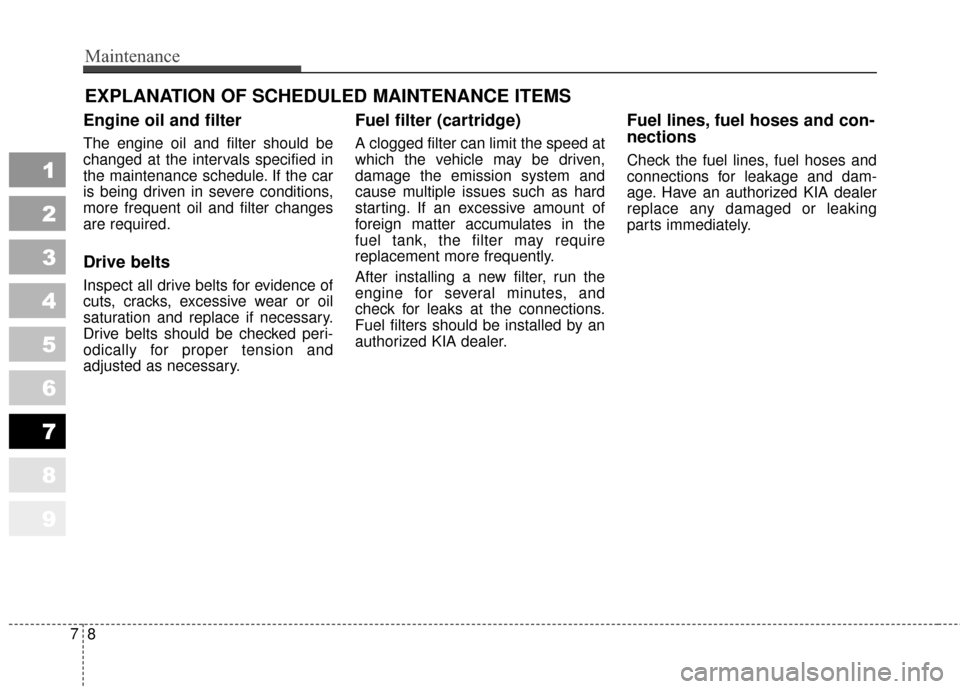 KIA Sportage 2010 SL / 3.G Owners Manual Maintenance
87
EXPLANATION OF SCHEDULED MAINTENANCE ITEMS
Engine oil and filter
The engine oil and filter should be
changed at the intervals specified in
the maintenance schedule. If the car
is being 
