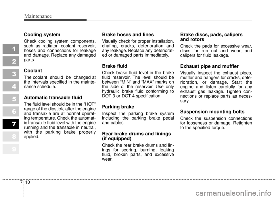 KIA Sportage 2010 SL / 3.G Owners Manual Maintenance
10
7
Cooling system
Check cooling system components,
such as radiator, coolant reservoir,
hoses and connections for leakage
and damage. Replace any damaged
parts.
Coolant
The coolant shou KIA Sportage 2010 SL / 3.G Owners Manual Maintenance
10
7
Cooling system
Check cooling system components,
such as radiator, coolant reservoir,
hoses and connections for leakage
and damage. Replace any damaged
parts.
Coolant
The coolant shou