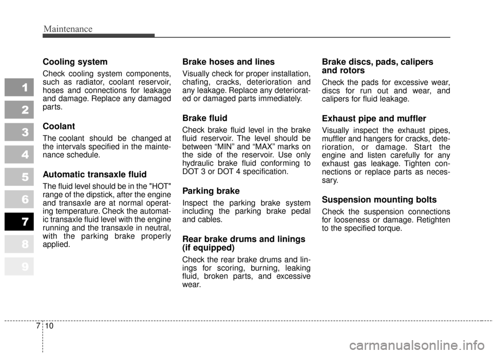 KIA Sportage 2010 SL / 3.G Owners Manual Maintenance
10
7
Cooling system
Check cooling system components,
such as radiator, coolant reservoir,
hoses and connections for leakage
and damage. Replace any damaged
parts.
Coolant
The coolant  shou