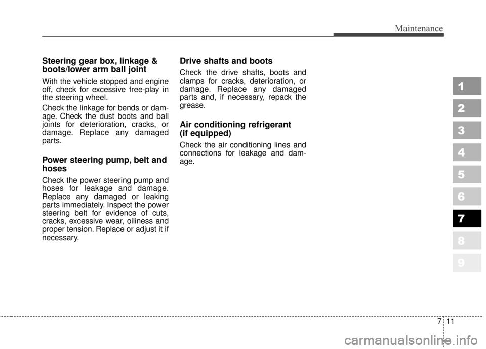 KIA Sportage 2010 SL / 3.G Owners Manual 711
Maintenance
Steering gear box, linkage &
boots/lower arm ball joint
With the vehicle stopped and engine
off, check for excessive free-play in
the steering wheel.
Check the linkage for bends or dam KIA Sportage 2010 SL / 3.G Owners Manual 711
Maintenance
Steering gear box, linkage &
boots/lower arm ball joint
With the vehicle stopped and engine
off, check for excessive free-play in
the steering wheel.
Check the linkage for bends or dam