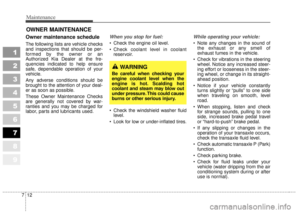 KIA Sportage 2010 SL / 3.G Owners Manual Maintenance
12
7
1
2
3
4
5
6
7
8
9
OWNER MAINTENANCE 
Owner maintenance schedule 
The following lists are vehicle checks
and inspections that should be per-
formed by the owner or an
Authorized Kia De
