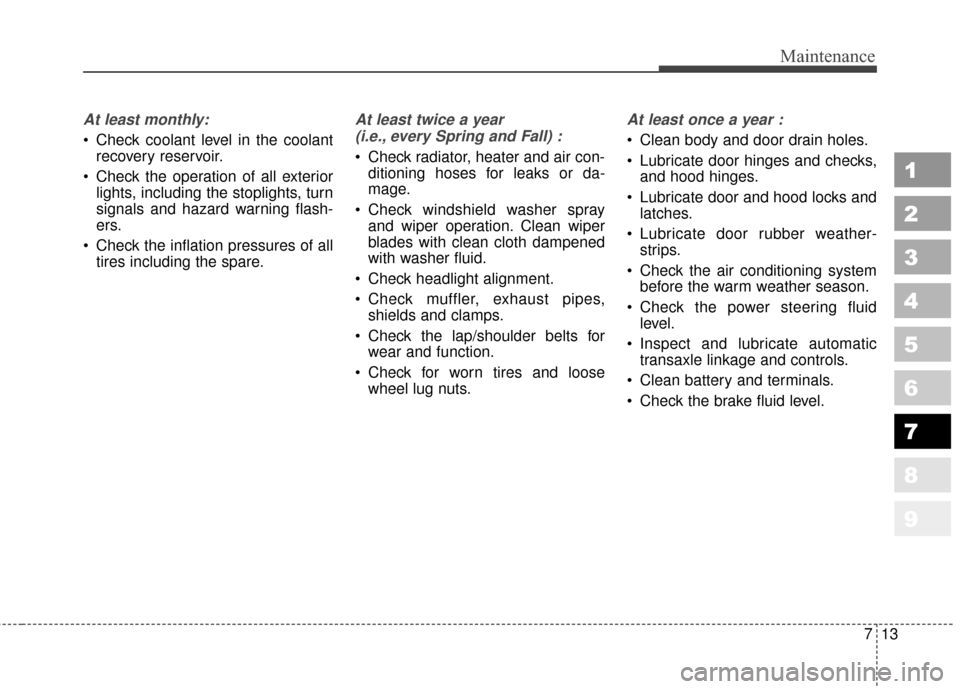 KIA Sportage 2010 SL / 3.G User Guide 713
Maintenance
1
2
3
4
5
6
7
8
9
At least monthly:
 Check coolant level in the coolantrecovery reservoir.
 Check the operation of all exterior lights, including the stoplights, turn
signals and hazar