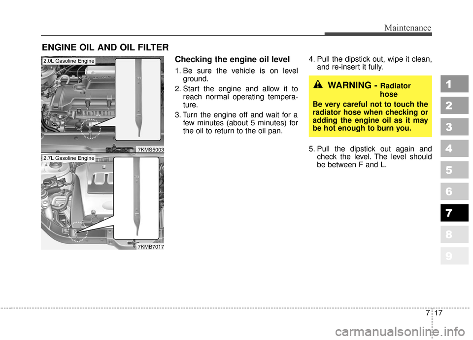KIA Sportage 2010 SL / 3.G Owners Manual 717
Maintenance
1
2
3
4
5
6
7
8
9
ENGINE OIL AND OIL FILTER
Checking the engine oil level  
1. Be sure the vehicle is on levelground.
2. Start the engine and allow it to reach normal operating tempera
