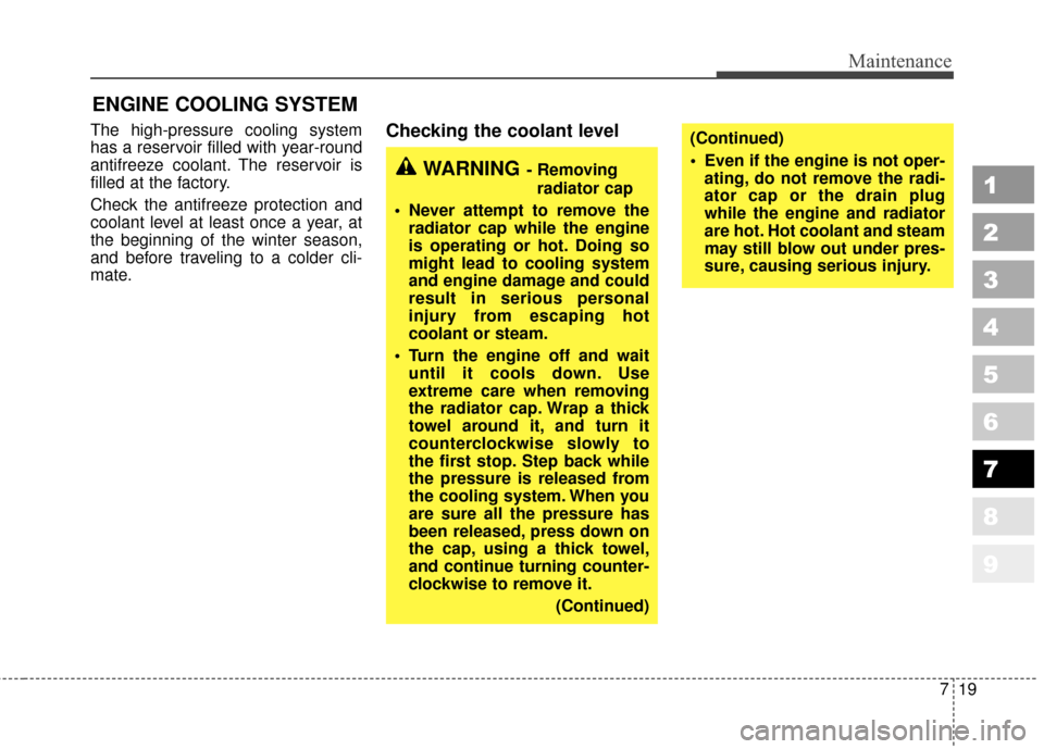 KIA Sportage 2010 SL / 3.G Owners Manual 719
Maintenance
1
2
3
4
5
6
7
8
9
ENGINE COOLING SYSTEM
The high-pressure cooling system
has a reservoir filled with year-round
antifreeze coolant. The reservoir is
filled at the factory.
Check the an