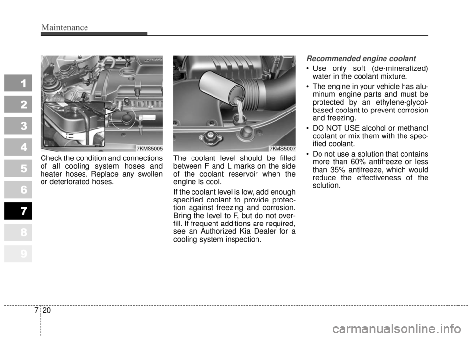 KIA Sportage 2010 SL / 3.G Owners Manual Maintenance
20
7
1
2
3
4
5
6
7
8
9
Check the condition and connections
of all cooling system hoses and
heater hoses. Replace any swollen
or deteriorated hoses. The coolant level should be filled
betwe