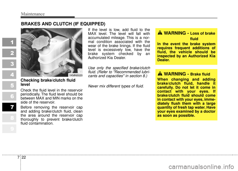 KIA Sportage 2010 SL / 3.G User Guide Maintenance
22
7
1
2
3
4
5
6
7
8
9
BRAKES AND CLUTCH (IF EQUIPPED)
Checking brake/clutch fluid
level  
Check the fluid level in the reservoir
periodically. The fluid level should be
between MAX and MI